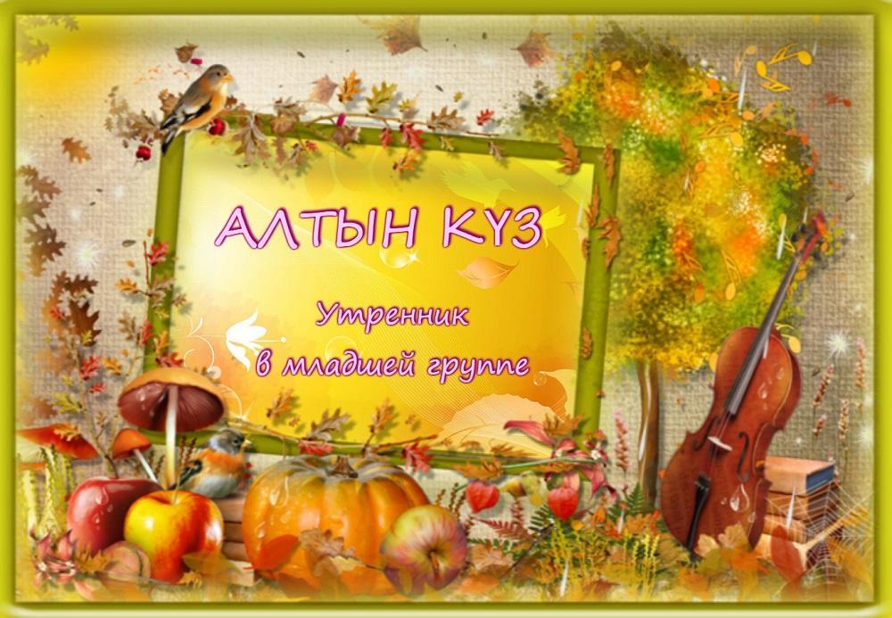 АЛТЫН КҮЗ (утренник в младшей группе)